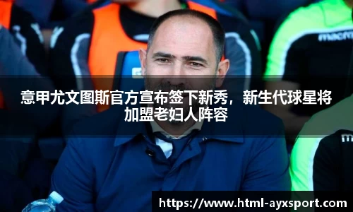 意甲尤文图斯官方宣布签下新秀，新生代球星将加盟老妇人阵容