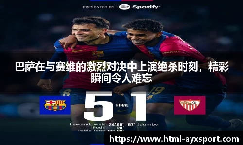 巴萨在与赛维的激烈对决中上演绝杀时刻，精彩瞬间令人难忘